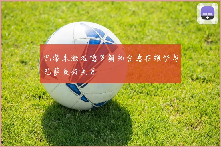 巴黎未激活德罗解约金意在维护与巴萨良好关系