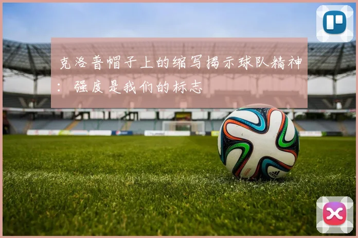 克洛普帽子上的缩写揭示球队精神：强度是我们的标志