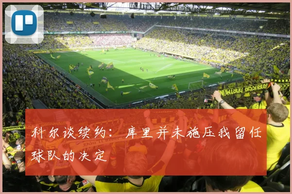 科尔谈续约：库里并未施压我留任球队的决定