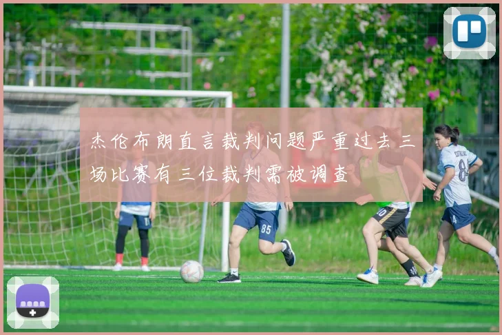 杰伦布朗直言裁判问题严重过去三场比赛有三位裁判需被调查