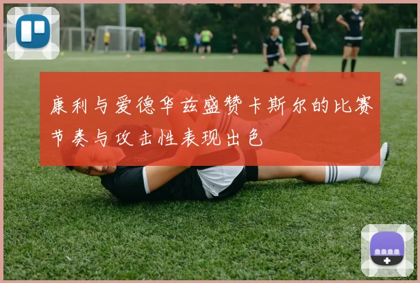 康利与爱德华兹盛赞卡斯尔的比赛节奏与攻击性表现出色