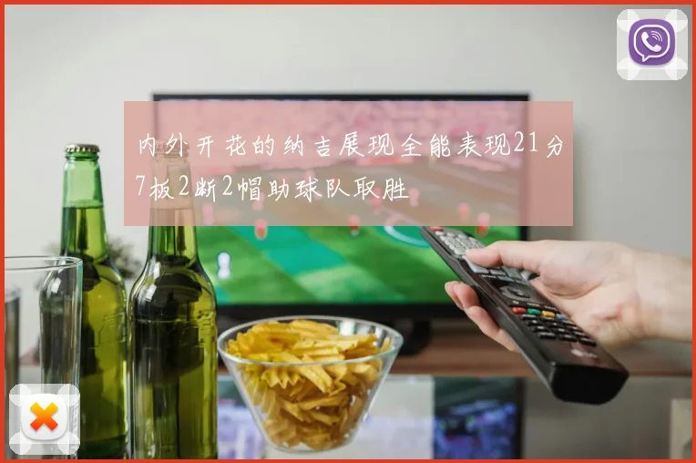 内外开花的纳吉展现全能表现21分7板2断2帽助球队取胜
