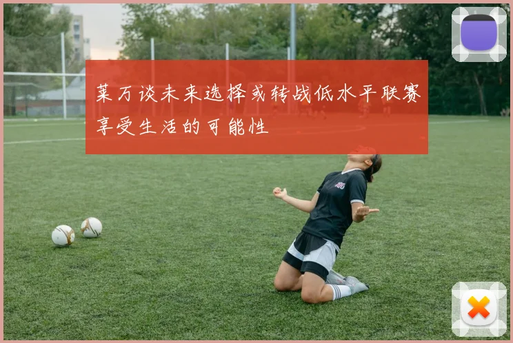 莱万谈未来选择或转战低水平联赛享受生活的可能性
