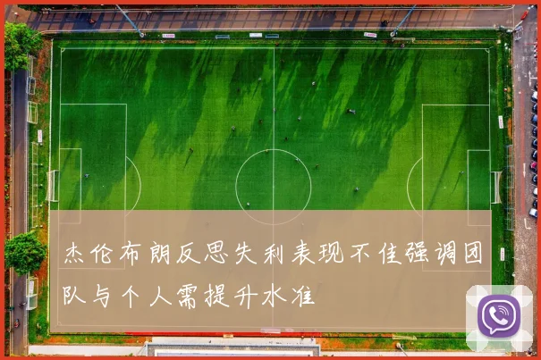 杰伦布朗反思失利表现不佳强调团队与个人需提升水准