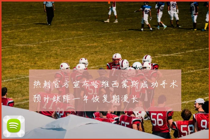 热刺官方宣布哈维西蒙斯成功手术预计缺阵一年恢复期漫长