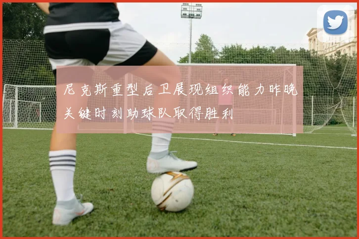 尼克斯重型后卫展现组织能力昨晚关键时刻助球队取得胜利