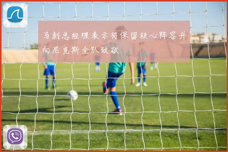 马刺总经理表示将保留核心阵容并向尼克斯全队致敬