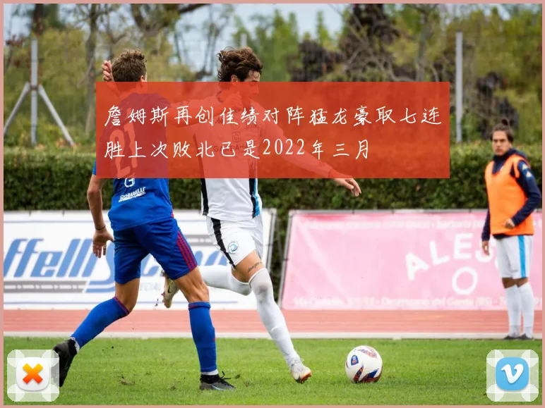 詹姆斯再创佳绩对阵猛龙豪取七连胜上次败北已是2022年三月