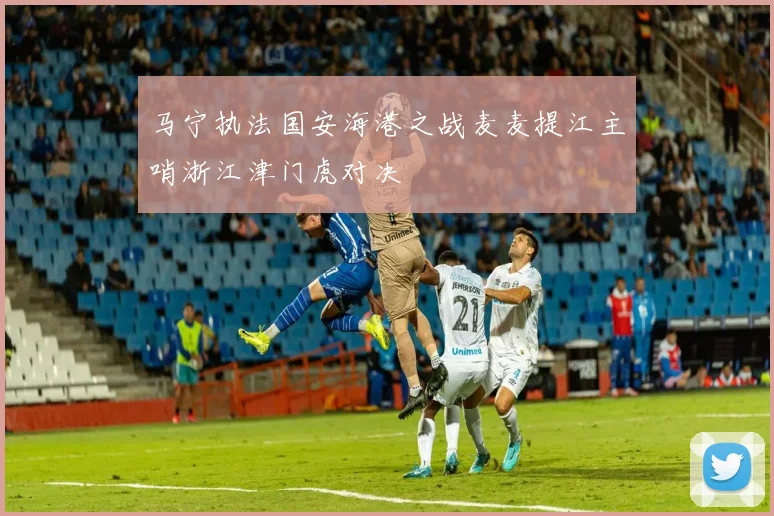 马宁执法国安海港之战麦麦提江主哨浙江津门虎对决