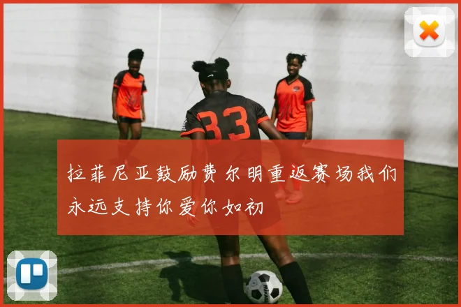 拉菲尼亚鼓励费尔明重返赛场我们永远支持你爱你如初